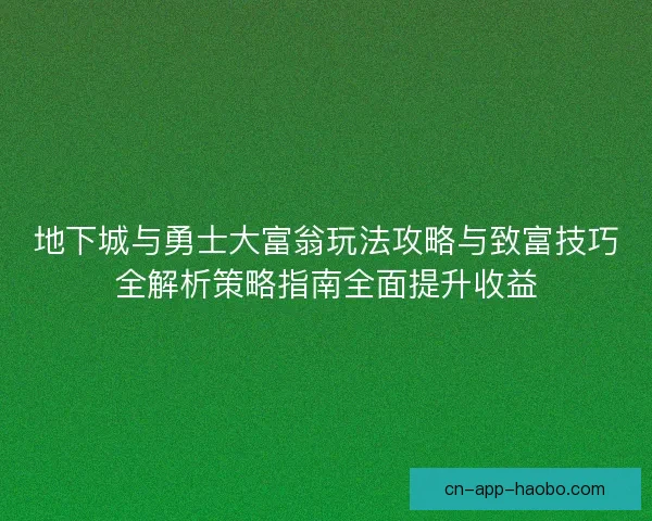 地下城与勇士大富翁玩法攻略与致富技巧全解析策略指南全面提升收益